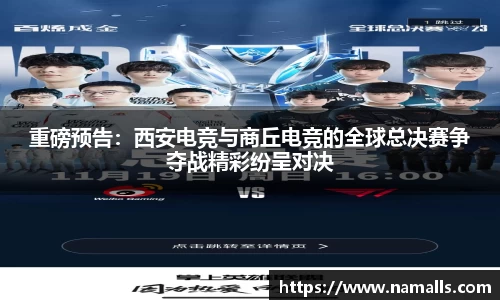 重磅预告：西安电竞与商丘电竞的全球总决赛争夺战精彩纷呈对决