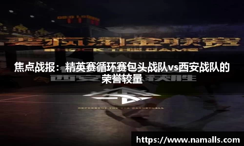焦点战报：精英赛循环赛包头战队vs西安战队的荣誉较量