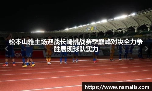 松本山雅主场迎战长崎挑战赛季巅峰对决全力争胜展现球队实力